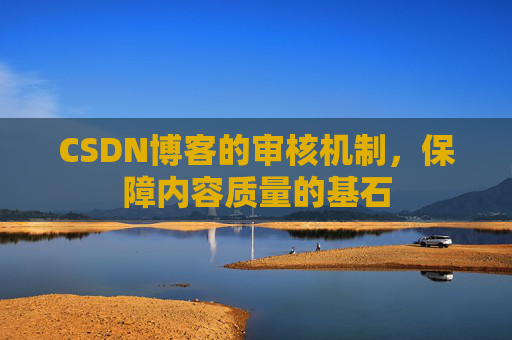 CSDN博客的审核机制，保障内容质量的基石